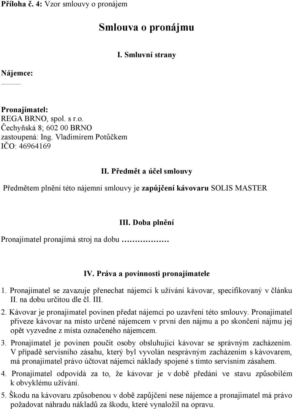 Pronajímatel se zavazuje p enechat nájemci k u ívání kávovar, specifikovaný v lánku II. na dobu ur itou dle l. III. 2. Kávovar je pronajímatel povinen p edat nájemci po uzav ení této smlouvy.