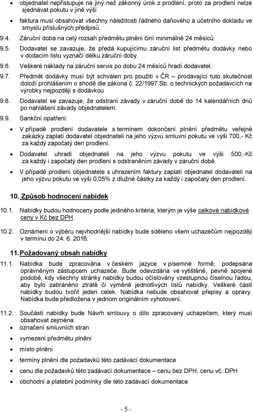 Dodavatel se zavazuje, že předá kupujícímu záruční list předmětu dodávky nebo v dodacím listu vyznačí délku záruční doby. 9.6. Veškeré náklady na záruční servis po dobu 24 měsíců hradí dodavatel. 9.7.