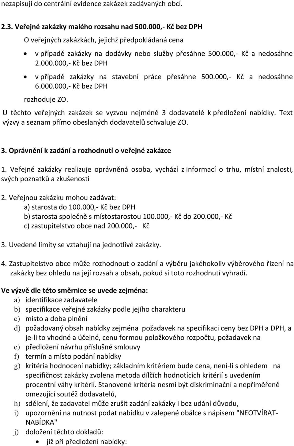 000,- Kč a nedosáhne 6.000.000,- Kč bez DPH rozhoduje ZO. U těchto veřejných zakázek se vyzvou nejméně 3 dodavatelé k předložení nabídky. Text výzvy a seznam přímo obeslaných dodavatelů schvaluje ZO.