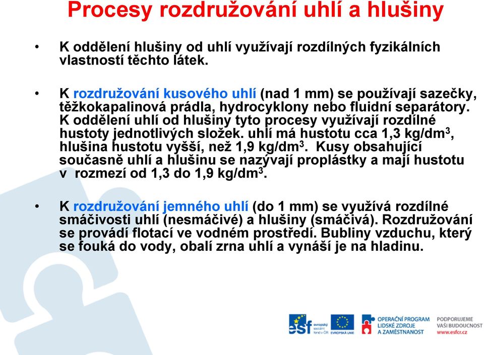 K oddělení uhlí od hlušiny tyto procesy využívají rozdílné hustoty jednotlivých složek. uhlí má hustotu cca 1,3 kg/dm 3, hlušina hustotu vyšší, než 1,9 kg/dm 3.