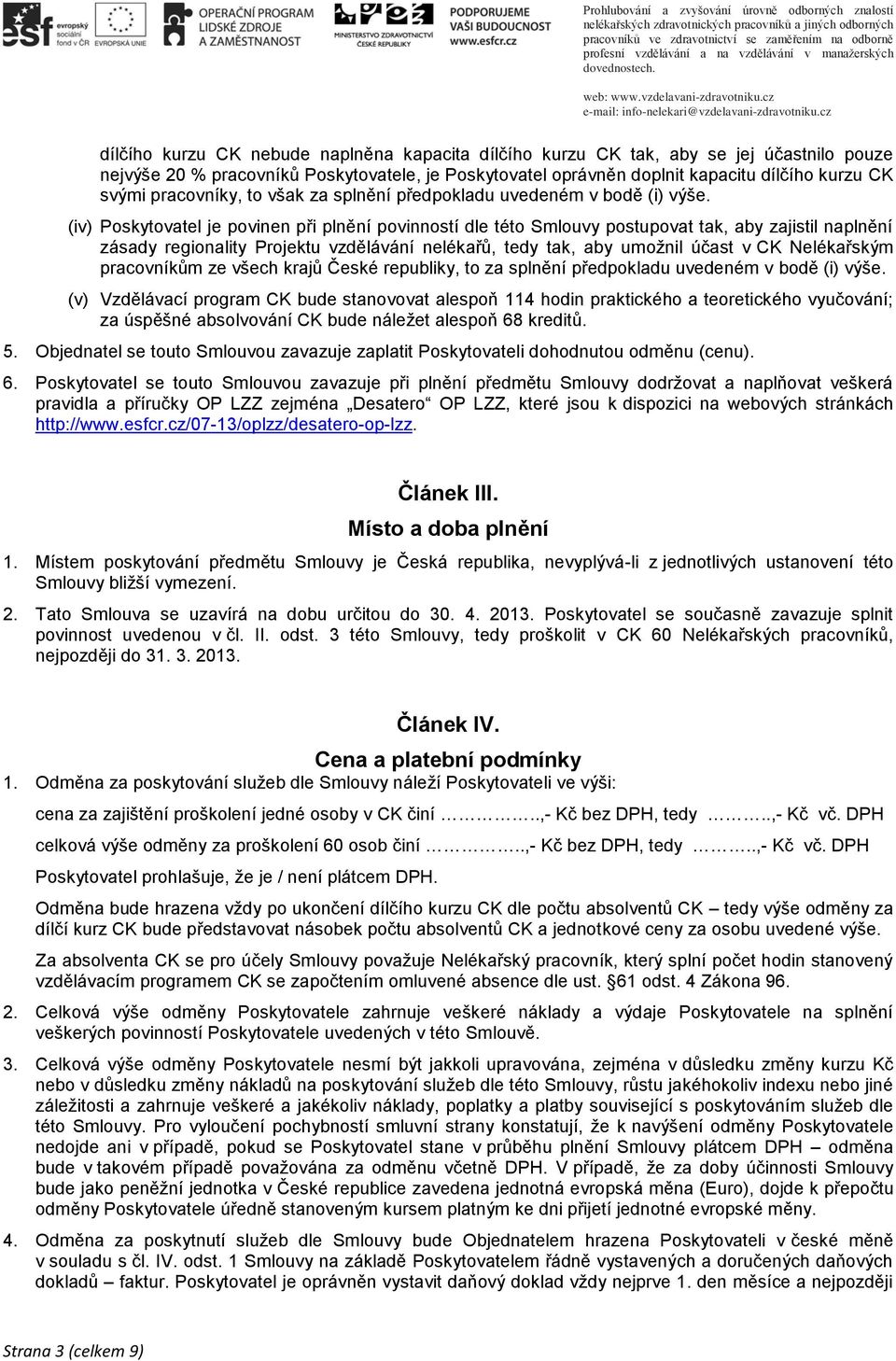 (iv) Poskytovatel je povinen při plnění povinností dle této Smlouvy postupovat tak, aby zajistil naplnění zásady regionality Projektu vzdělávání nelékařů, tedy tak, aby umožnil účast v CK Nelékařským