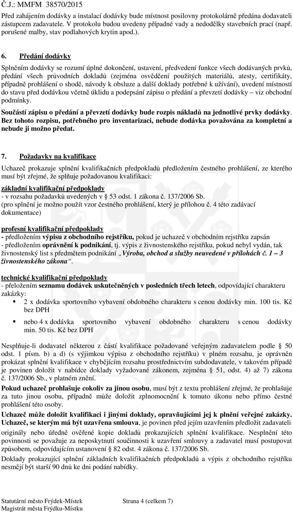 P edání dodávky Spln ním dodávky se rozumí úplné dokon ení, ustavení, p edvedení funkce všech dodávaných prvk, p edání všech pr vodních doklad (zejména osv d ení použitých materiál, atesty,