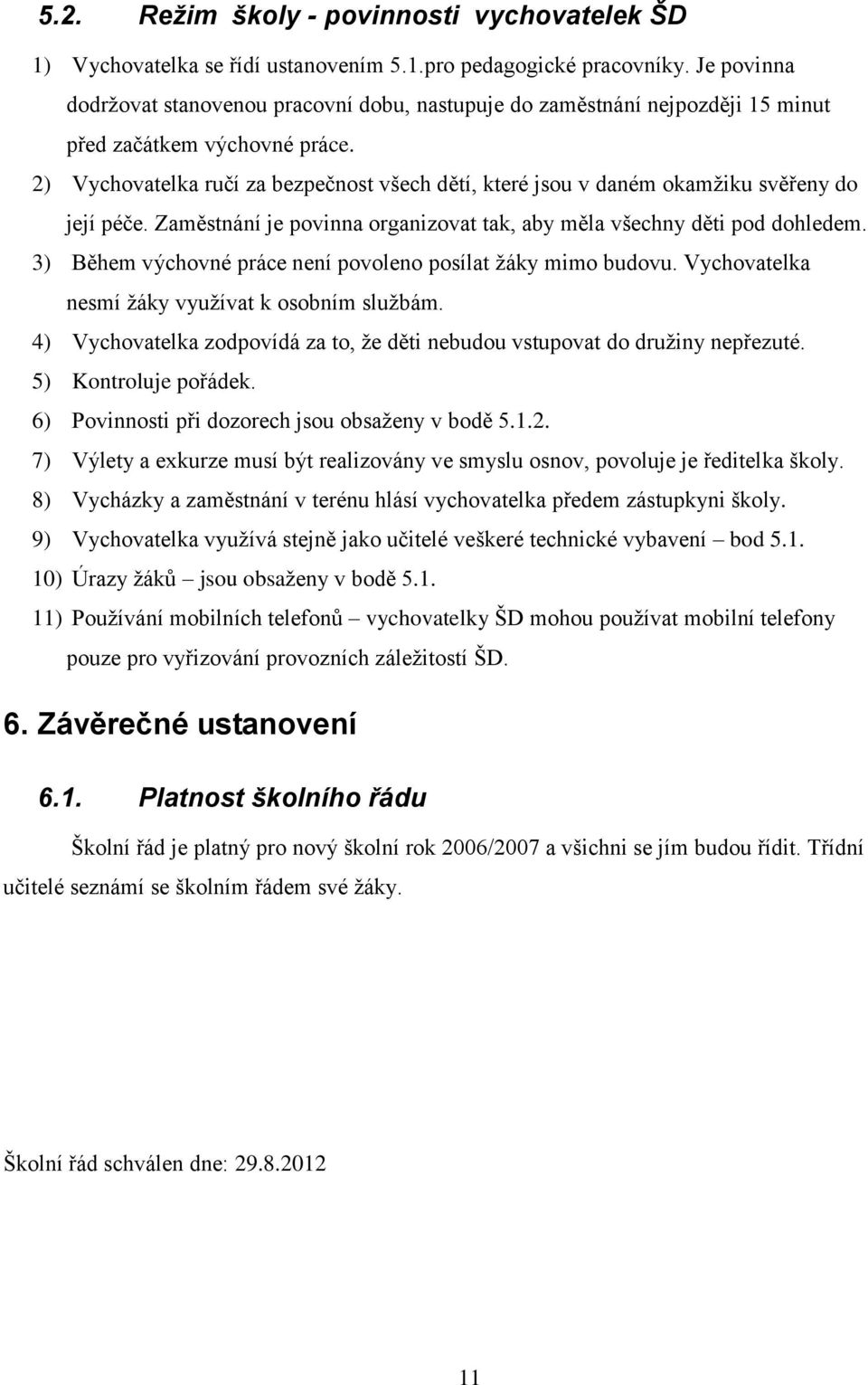 2) Vychovatelka ručí za bezpečnost všech dětí, které jsou v daném okamžiku svěřeny do její péče. Zaměstnání je povinna organizovat tak, aby měla všechny děti pod dohledem.