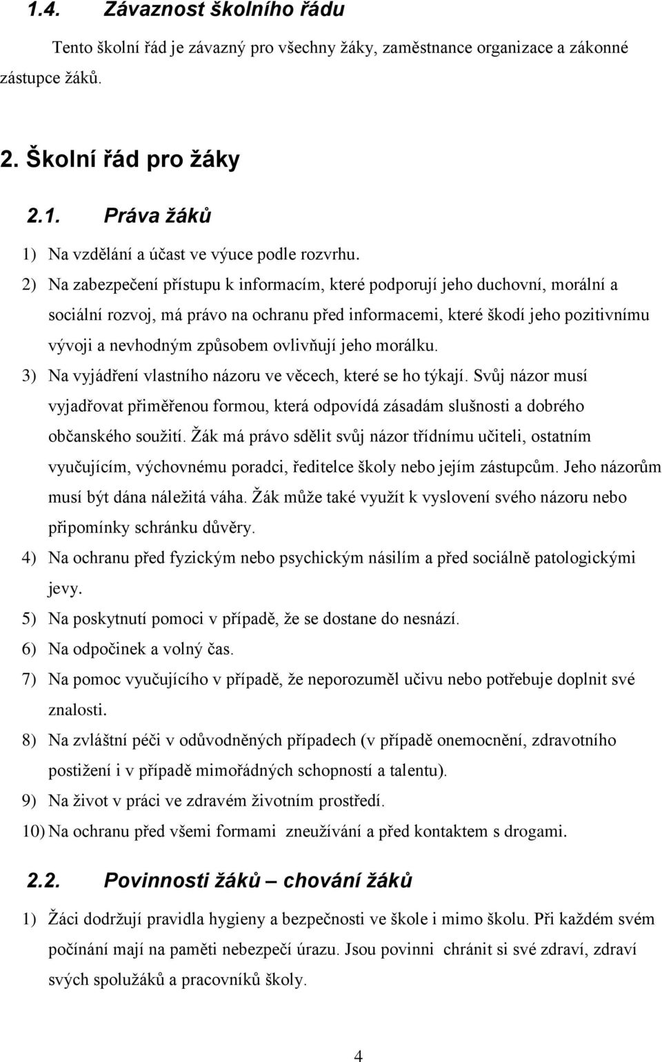 ovlivňují jeho morálku. 3) Na vyjádření vlastního názoru ve věcech, které se ho týkají. Svůj názor musí vyjadřovat přiměřenou formou, která odpovídá zásadám slušnosti a dobrého občanského soužití.