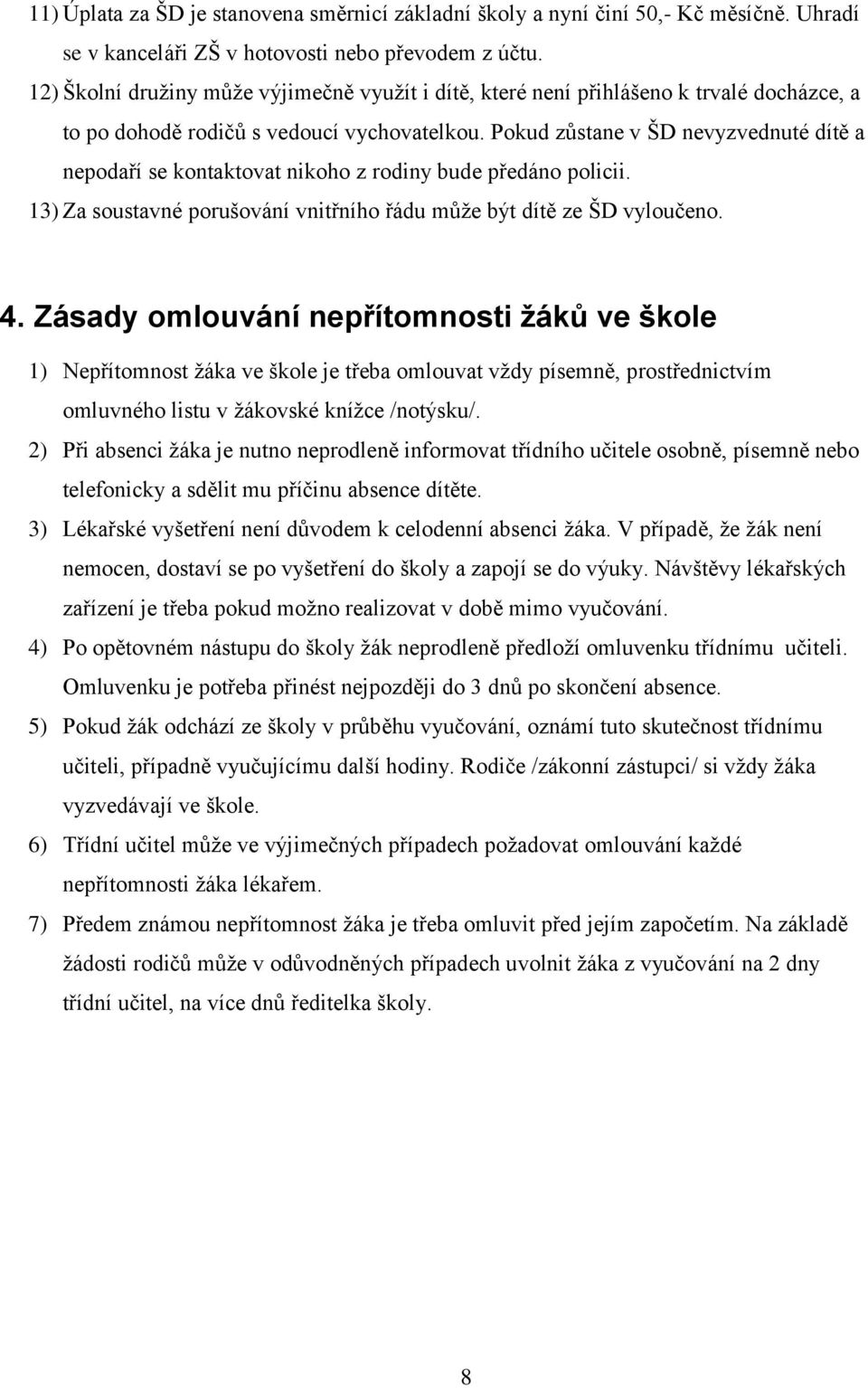 Pokud zůstane v ŠD nevyzvednuté dítě a nepodaří se kontaktovat nikoho z rodiny bude předáno policii. 13) Za soustavné porušování vnitřního řádu může být dítě ze ŠD vyloučeno. 4.