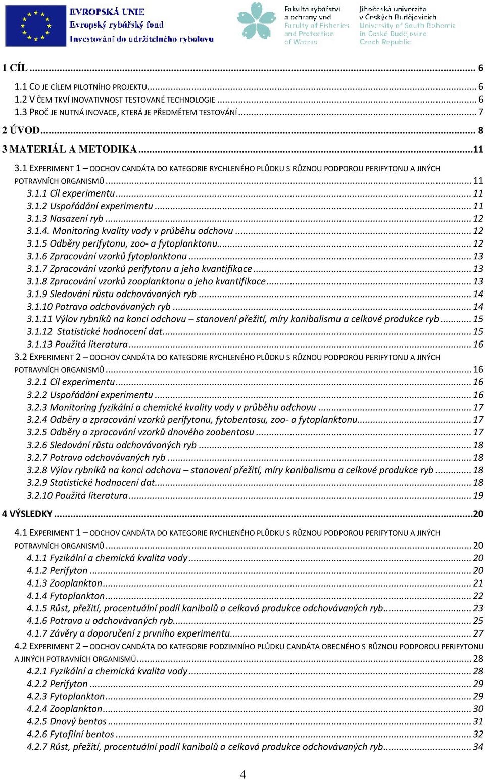 .. 12 3.1.4. Monitoring kvality vody v průběhu odchovu... 12 3.1.5 Odběry perifytonu, zoo- a fytoplanktonu... 12 3.1.6 Zpracování vzorků fytoplanktonu... 13 3.1.7 Zpracování vzorků perifytonu a jeho kvantifikace.