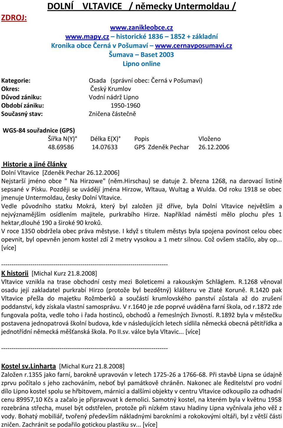 WGS-84 souřadnice (GPS) Šířka N(Y) Délka E(X) Popis Vloženo 48.69586 14.07633 GPS Zdeněk Pechar 26.12.2006 Historie a jiné články Dolní Vltavice *Zdeněk Pechar 26.12.2006+ Nejstarší jméno obce " Na Hirzowe" (něm.