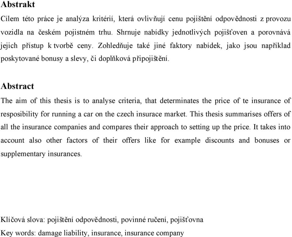 Abstract The aim of this thesis is to analyse criteria, that determinates the price of te insurance of resposibility for running a car on the czech insurace market.