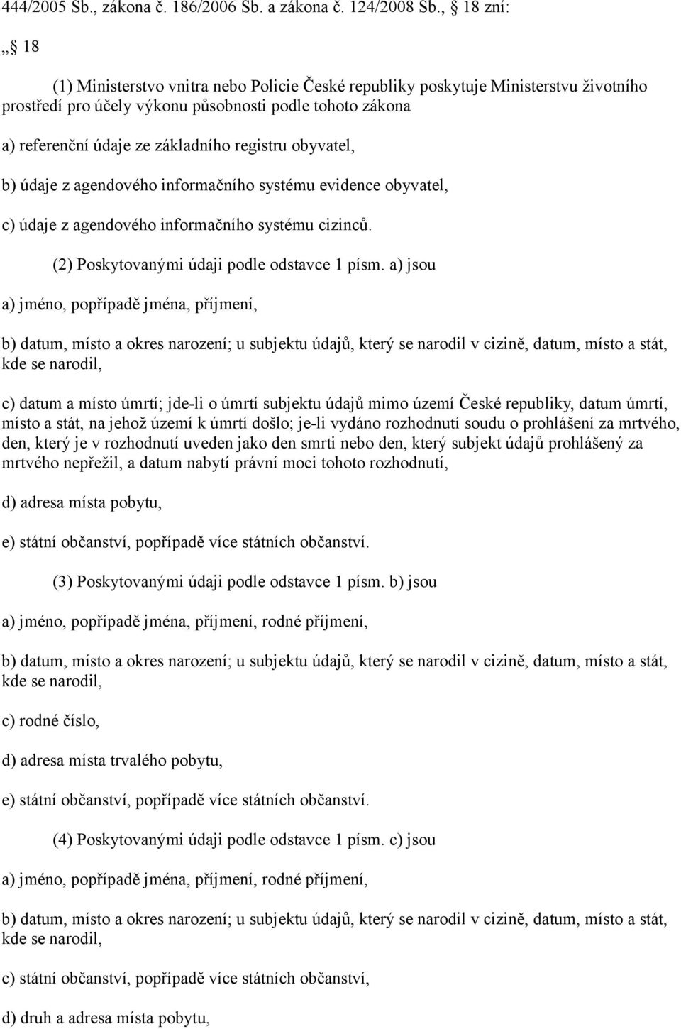 obyvatel, b) údaje z agendového informačního systému evidence obyvatel, c) údaje z agendového informačního systému cizinců. (2) Poskytovanými údaji podle odstavce 1 písm.