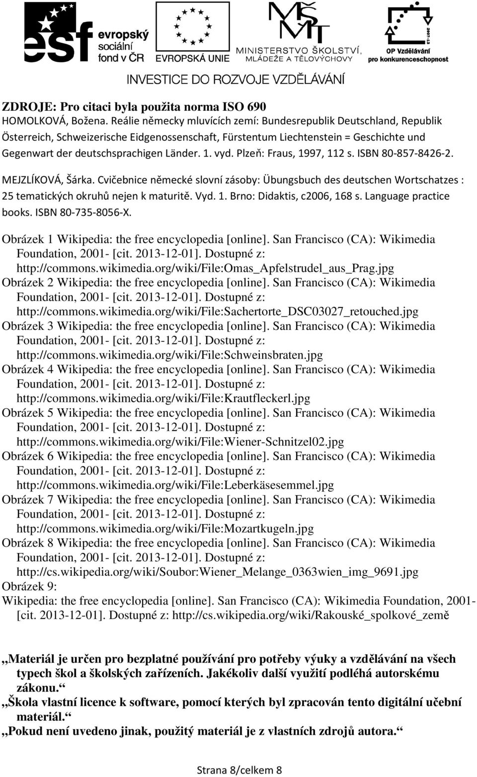 vyd. Plzeň: Fraus, 1997, 112 s. ISBN 80-857-8426-2. MEJZLÍKOVÁ, Šárka. Cvičebnice německé slovní zásoby: Übungsbuch des deutschen Wortschatzes : 25 tematických okruhů nejen k maturitě. Vyd. 1. Brno: Didaktis, c2006, 168 s.