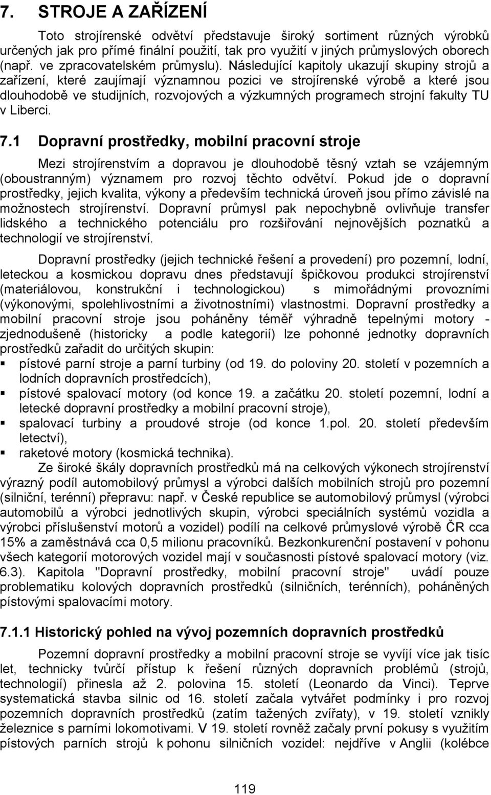 Následující kapitoly ukazují skupiny strojů a zařízení, které zaujímají významnou pozici ve strojírenské výrobě a které jsou dlouhodobě ve studijních, rozvojových a výzkumných programech strojní