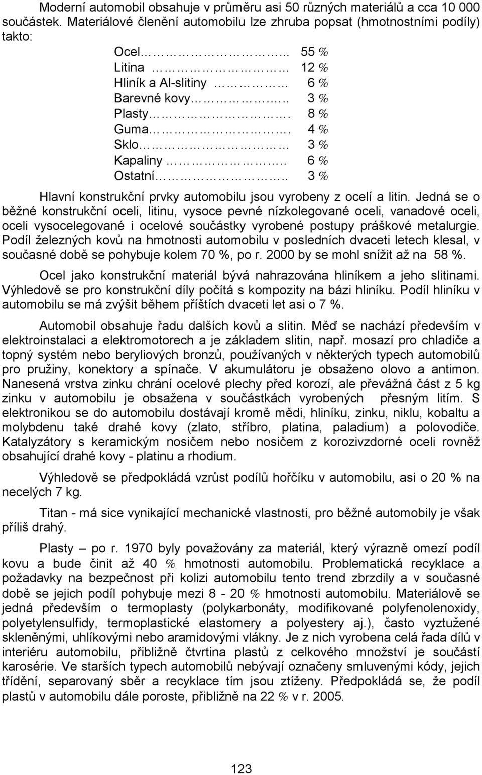 Jedná se o běžné konstrukční oceli, litinu, vysoce pevné nízkolegované oceli, vanadové oceli, oceli vysocelegované i ocelové součástky vyrobené postupy práškové metalurgie.