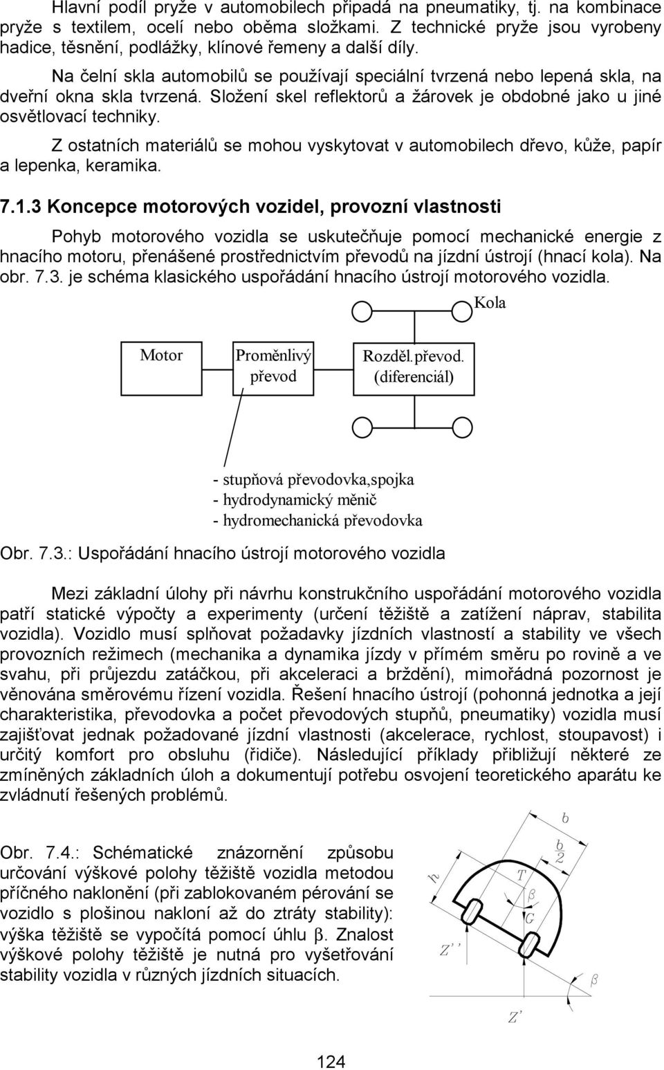 Složení skel reflektorů a žárovek je obdobné jako u jiné osvětlovací techniky. Z ostatních materiálů se mohou vyskytovat v automobilech dřevo, kůže, papír a lepenka, keramika. 7.1.