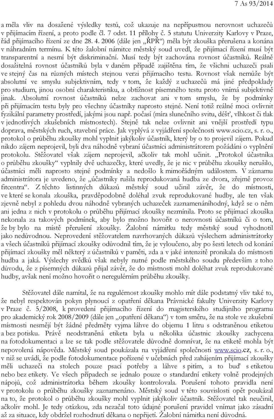 K této žalobní námitce městský soud uvedl, že přijímací řízení musí být transparentní a nesmí být diskriminační. Musí tedy být zachována rovnost účastníků.