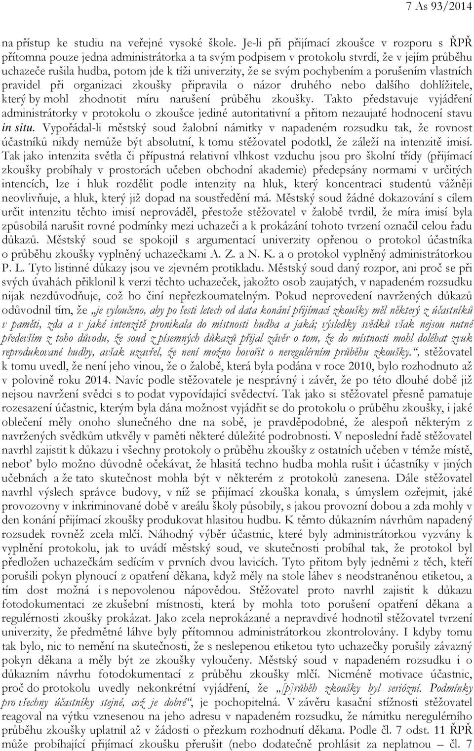 svým pochybením a porušením vlastních pravidel při organizaci zkoušky připravila o názor druhého nebo dalšího dohlížitele, který by mohl zhodnotit míru narušení průběhu zkoušky.