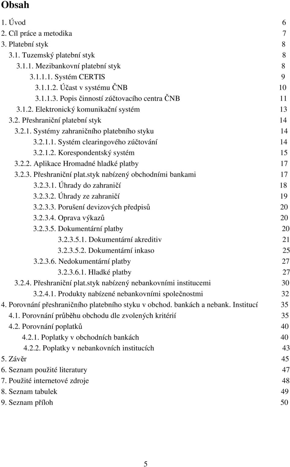 2.2. Aplikace Hromadné hladké platby 17 3.2.3. Přeshraniční plat.styk nabízený obchodními bankami 17 3.2.3.1. Úhrady do zahraničí 18 3.2.3.2. Úhrady ze zahraničí 19 3.2.3.3. Porušení devizových předpisů 20 3.