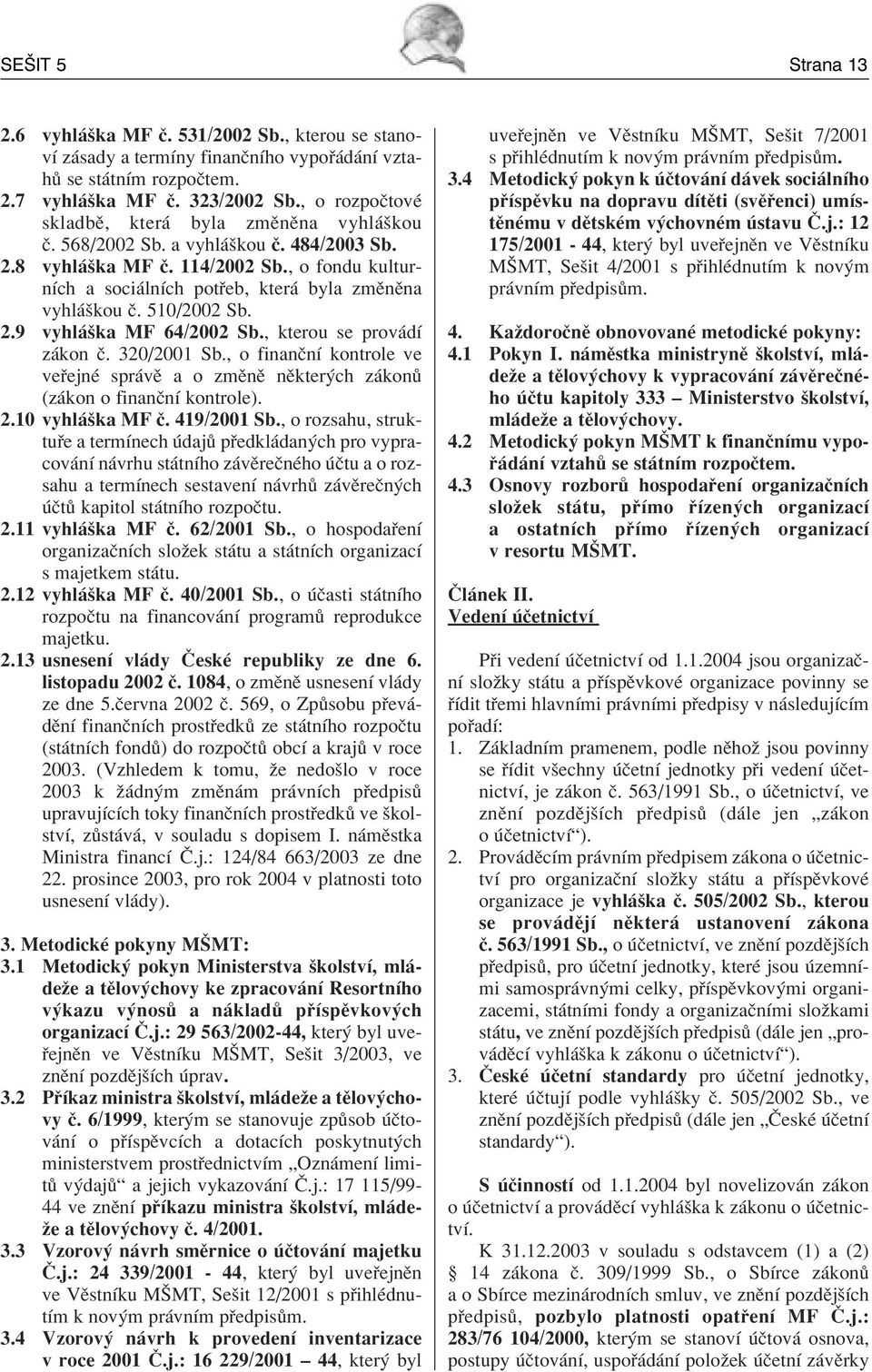 510/2002 Sb. 2.9 vyhl öka MF 64/2002 Sb., kterou se prov dì z kon Ë. 320/2001 Sb., o finanënì kontrole ve ve ejnè spr vï a o zmïnï nïkter ch z kon (z kon o finanënì kontrole). 2.10 vyhl öka MF Ë.