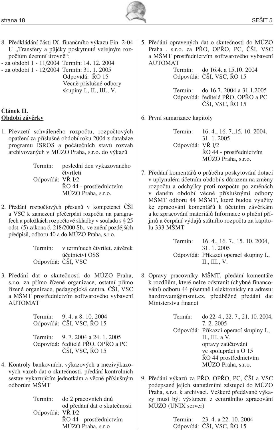 P evzetì schv lenèho rozpoëtu, rozpoëtov ch opat enì za p ÌsluönÈ obdobì roku 2004 z datab ze programu ISROS a poë teënìch stav rozvah archivovan ch v M ZO Praha, s.r.o. do v kaz TermÌn: poslednì den vykazovanèho ËtvrtletÌ OdpovÌd : Vÿ I/2 ÿo 44 - prost ednictvìm M ZO Praha, s.