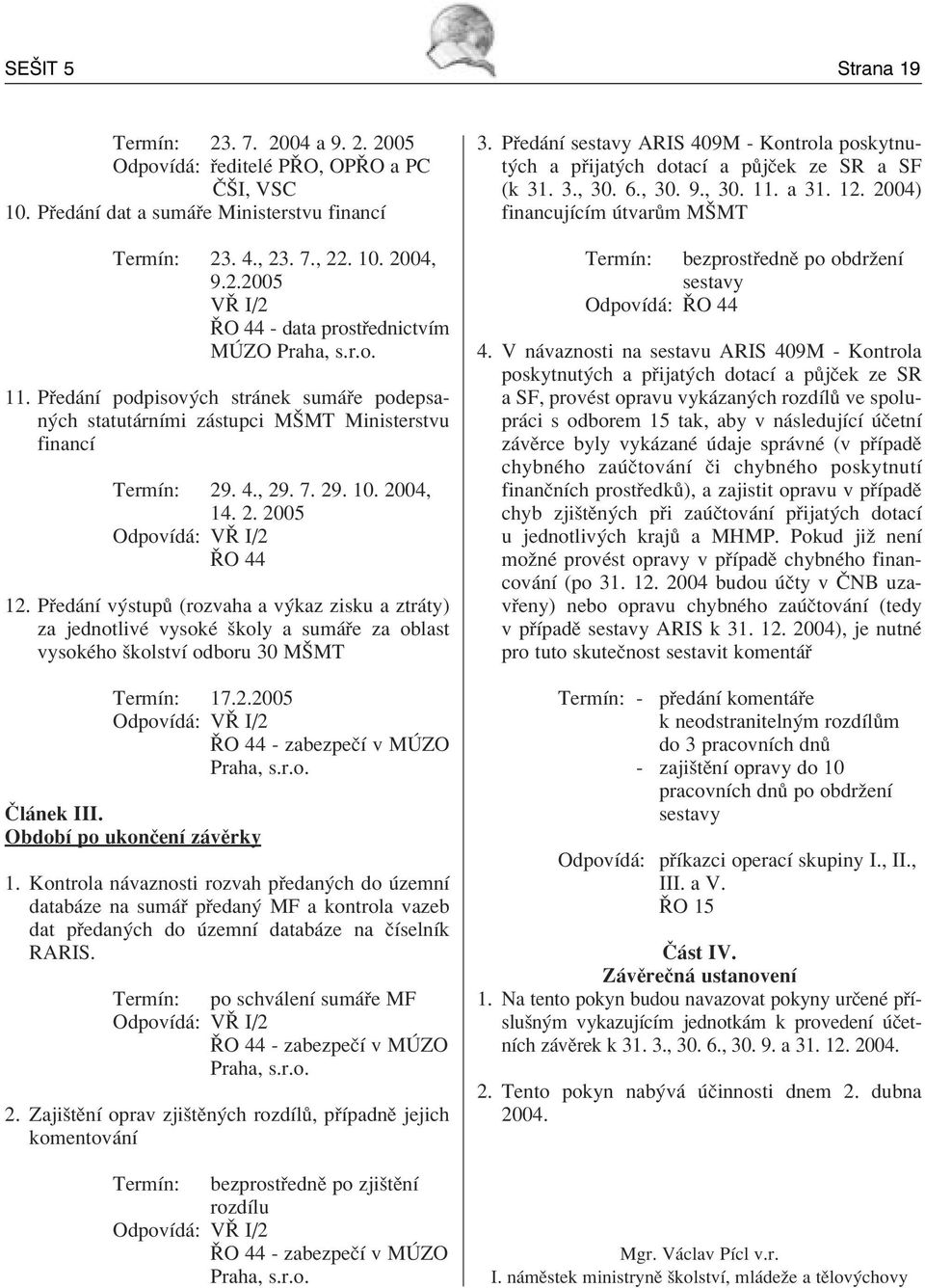 P ed nì v stup (rozvaha a v kaz zisku a ztr ty) za jednotlivè vysokè ökoly a sum e za oblast vysokèho ökolstvì odboru 30 MäMT TermÌn: 17.2.2005 OdpovÌd : Vÿ I/2 ÿo 44 - zabezpeëì v M ZO Praha, s.r.o.»l nek III.