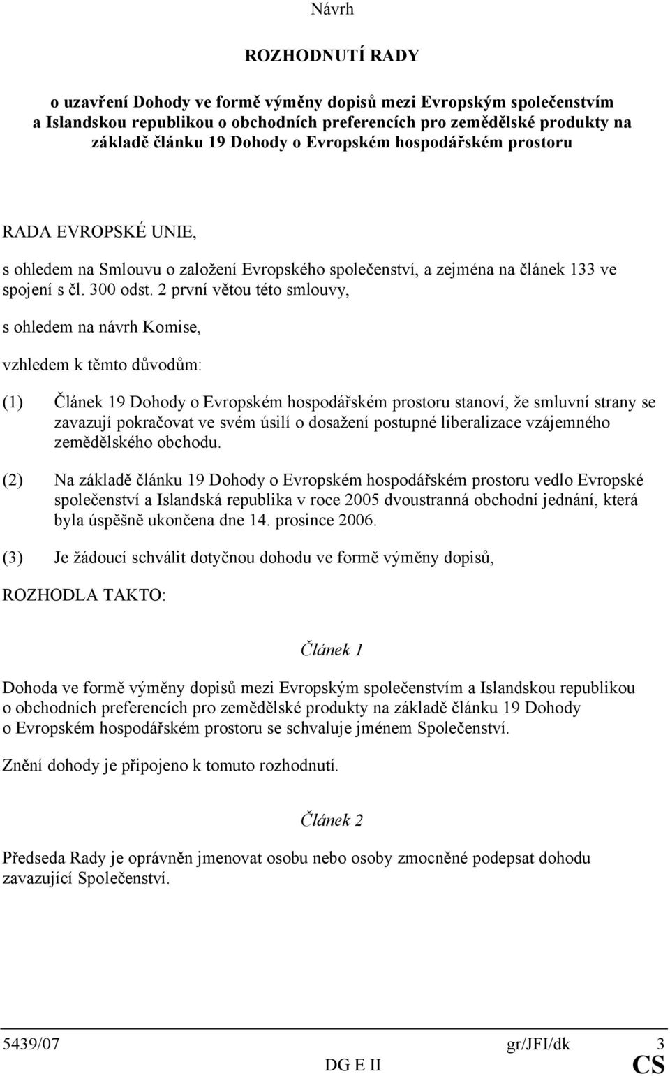 2 první větou této smlouvy, s ohledem na návrh Komise, vzhledem k těmto důvodům: (1) Článek 19 Dohody o Evropském hospodářském prostoru stanoví, že smluvní strany se zavazují pokračovat ve svém úsilí