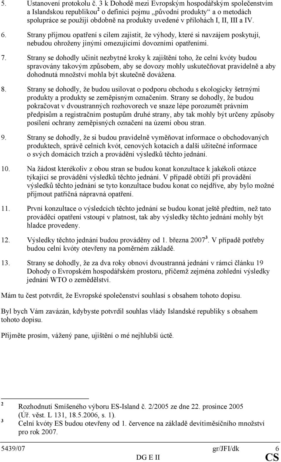 a IV. 6. Strany přijmou opatření s cílem zajistit, že výhody, které si navzájem poskytují, nebudou ohroženy jinými omezujícími dovozními opatřeními. 7.