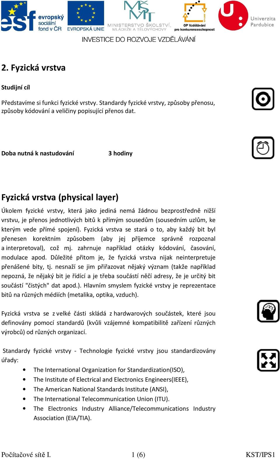 (sousedním uzlům, ke kterým vede přímé spojení). Fyzická vrstva se stará o to, aby každý bit byl přenesen korektním způsobem (aby jej příjemce správně rozpoznal a interpretoval), což mj.