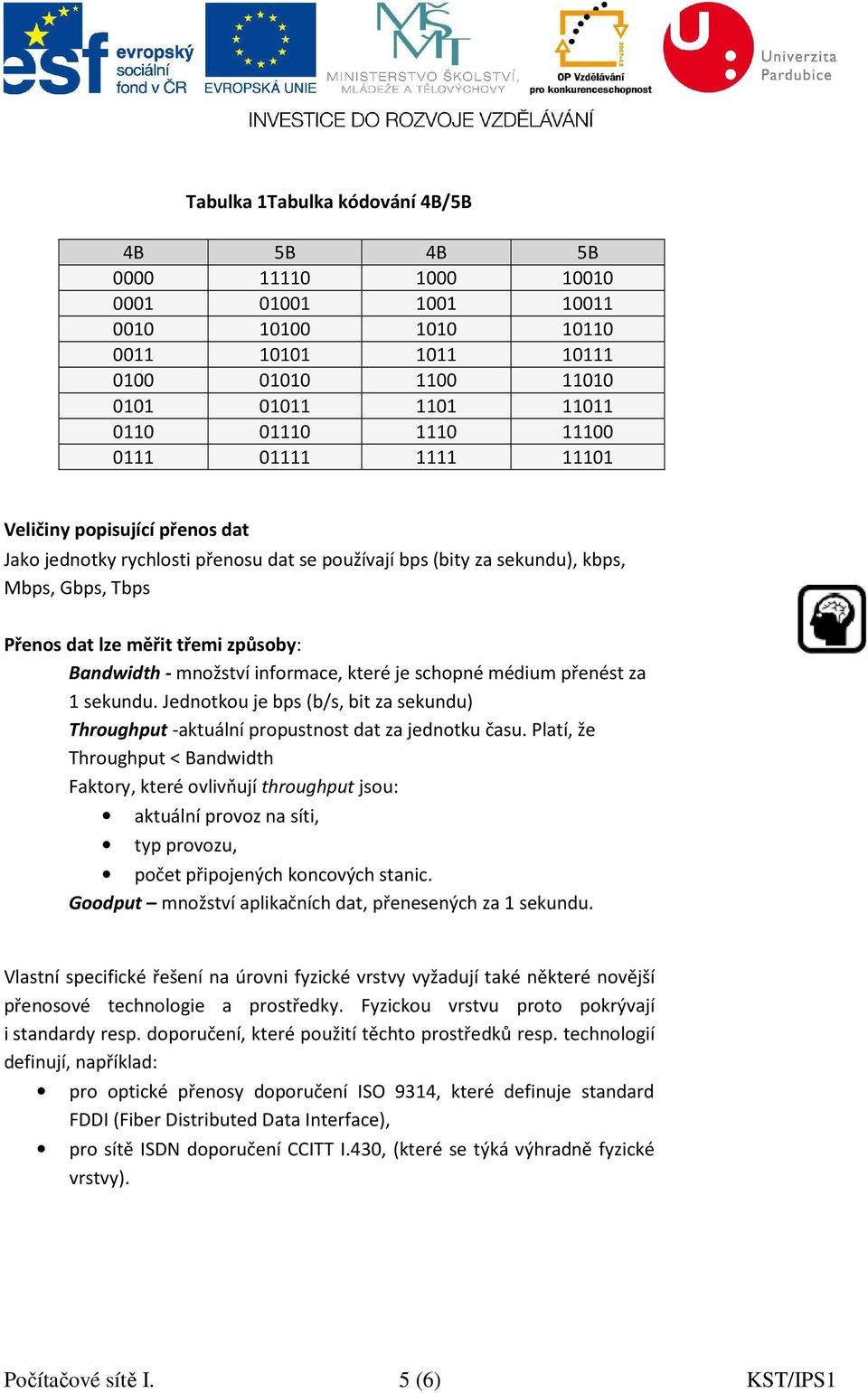 množství informace, které je schopné médium přenést za 1 sekundu. Jednotkou je bps (b/s, bit za sekundu) Throughput -aktuální propustnost dat za jednotku času.