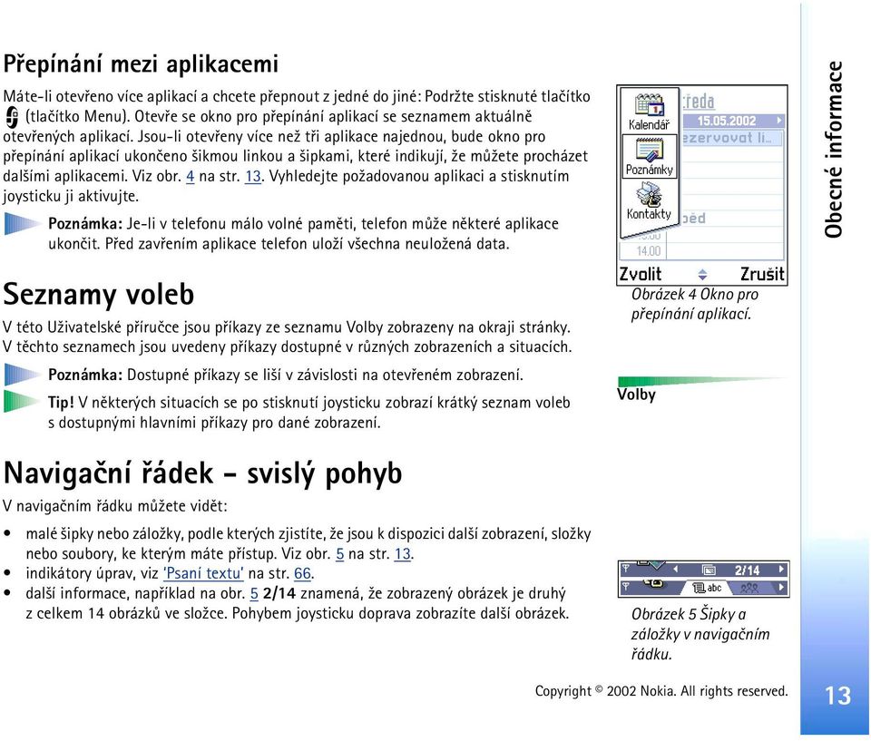 Jsou-li otevøeny více ne¾ tøi aplikace najednou, bude okno pro pøepínání aplikací ukonèeno ¹ikmou linkou a ¹ipkami, které indikují, ¾e mù¾ete procházet dal¹ími aplikacemi. Viz obr. 4 na str. 13.