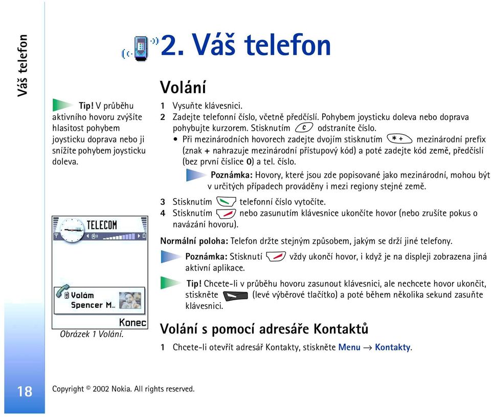 Pøi mezinárodních hovorech zadejte dvojím stisknutím mezinárodní prefix (znak + nahrazuje mezinárodní pøístupový kód) a poté zadejte kód zemì, pøedèíslí (bez první èíslice 0) a tel. èíslo.