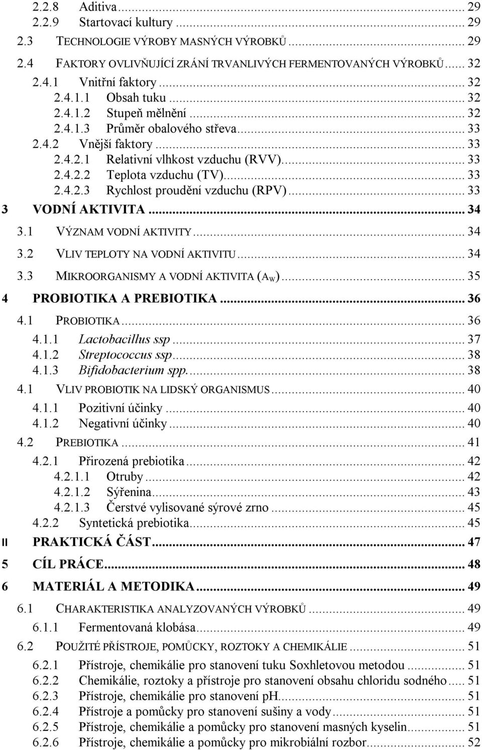 .. 33 3 VODNÍ AKTIVITA... 34 3.1 VÝZNAM VODNÍ AKTIVITY... 34 3.2 VLIV TEPLOTY NA VODNÍ AKTIVITU... 34 3.3 MIKROORGANISMY A VODNÍ AKTIVITA (A W )... 35 4 PROBIOTIKA A PREBIOTIKA... 36 4.1 PROBIOTIKA.
