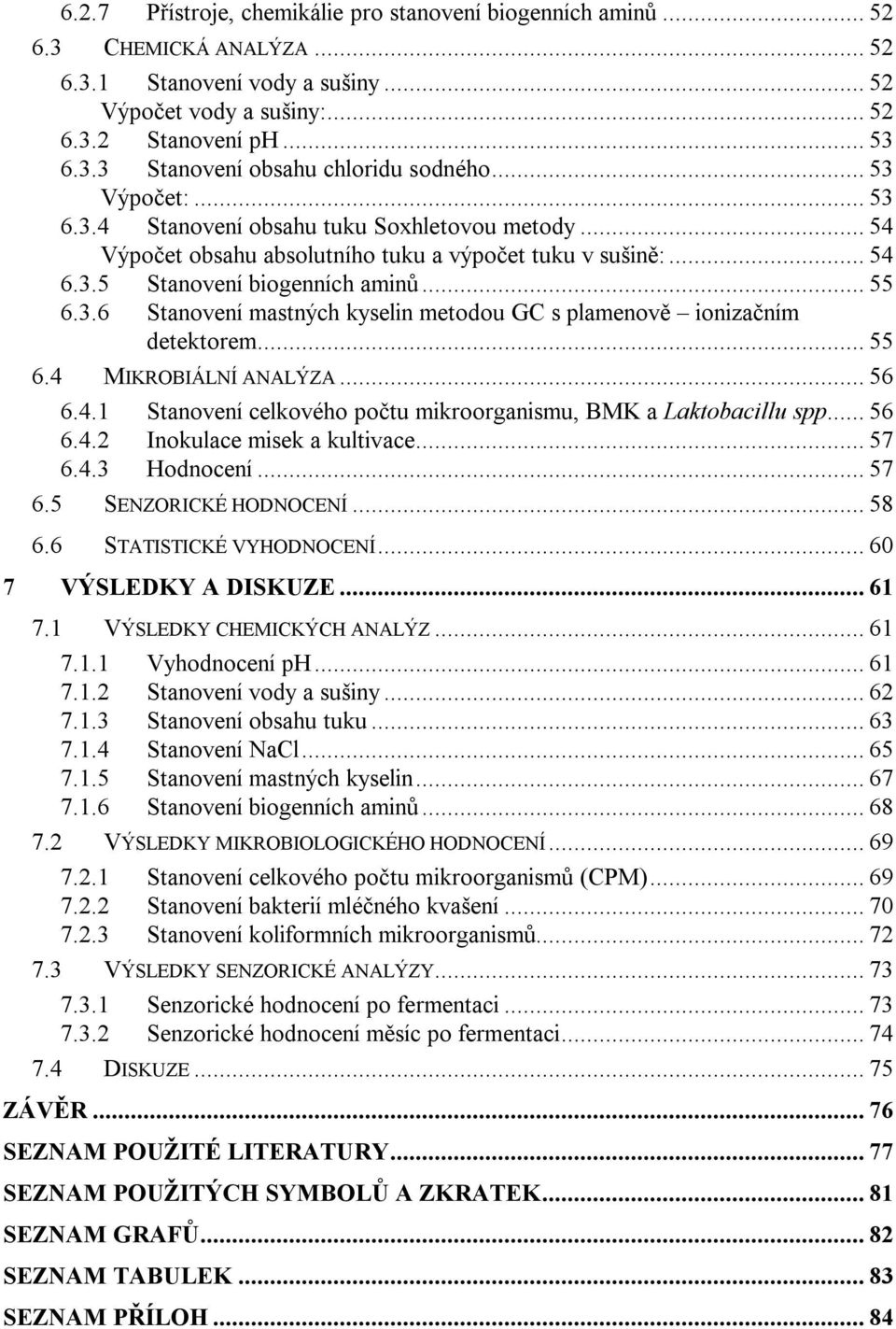 .. 55 6.4 MIKROBIÁLNÍ ANALÝZA... 56 6.4.1 Stanovení celkového počtu mikroorganismu, BMK a Laktobacillu spp... 56 6.4.2 Inokulace misek a kultivace... 57 6.4.3 Hodnocení... 57 6.5 SENZORICKÉ HODNOCENÍ.