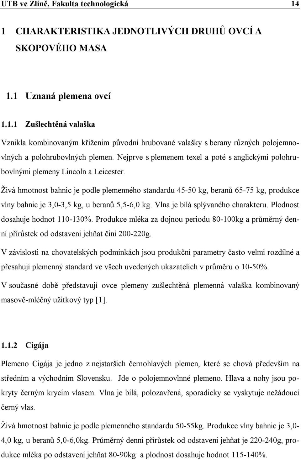 Živá hmotnost bahnic je podle plemenného standardu 45-50 kg, beranů 65-75 kg, produkce vlny bahnic je 3,0-3,5 kg, u beranů 5,5-6,0 kg. Vlna je bílá splývaného charakteru.