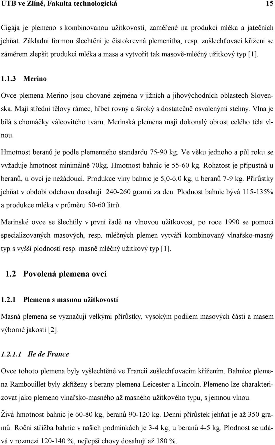. 1.1.3 Merino Ovce plemena Merino jsou chované zejména v jižních a jihovýchodních oblastech Slovenska. Mají střední tělový rámec, hřbet rovný a široký s dostatečně osvalenými stehny.