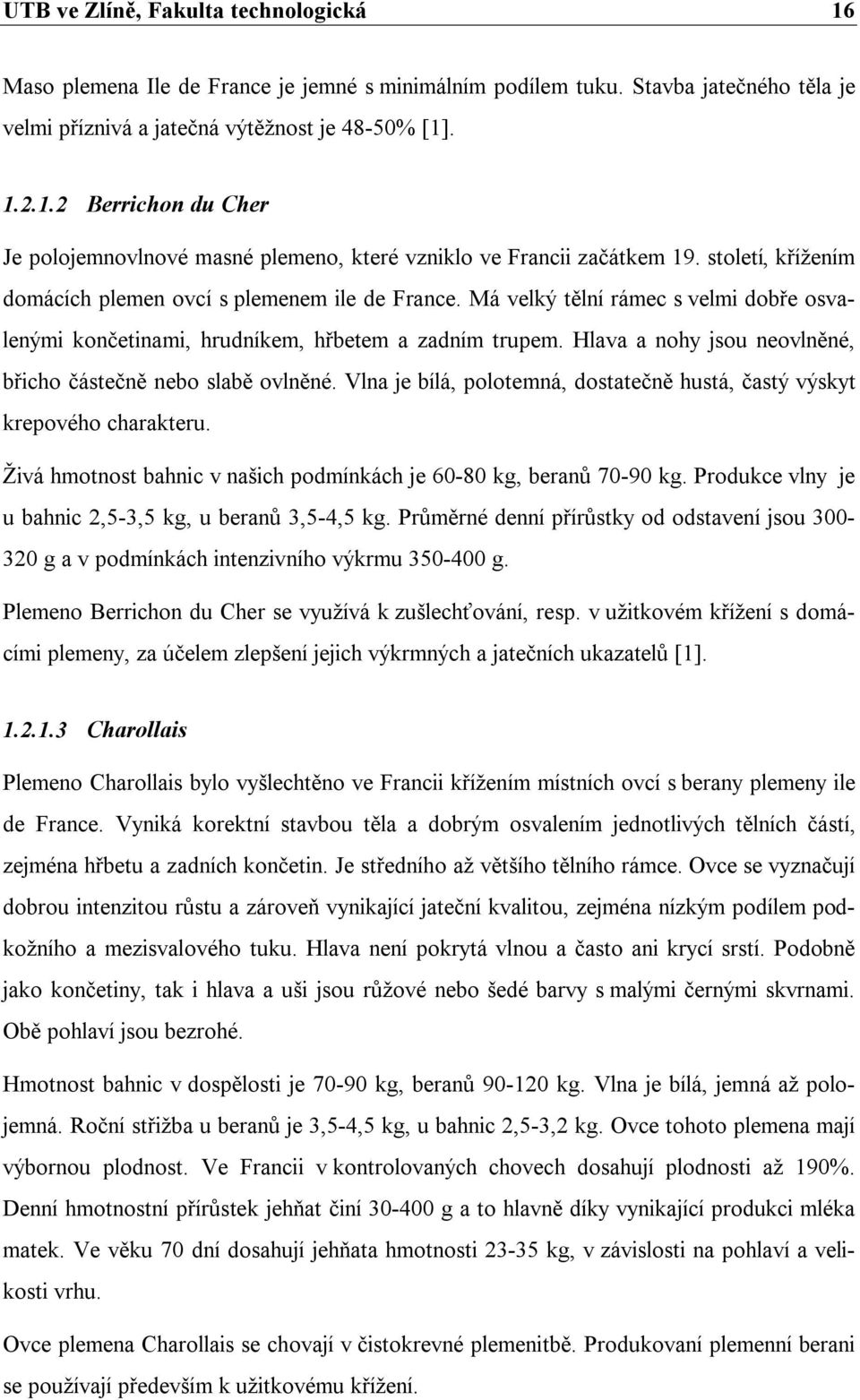 Hlava a nohy jsou neovlněné, břicho částečně nebo slabě ovlněné. Vlna je bílá, polotemná, dostatečně hustá, častý výskyt krepového charakteru.