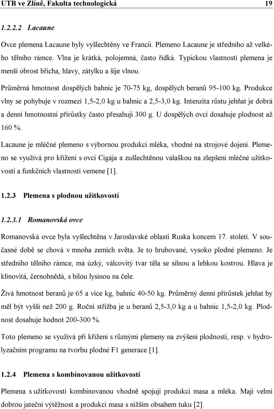 Produkce vlny se pohybuje v rozmezí 1,5-2,0 kg u bahnic a 2,5-3,0 kg. Intenzita růstu jehňat je dobrá a denní hmotnostní přírůstky často přesahují 300 g. U dospělých ovcí dosahuje plodnost až 160 %.