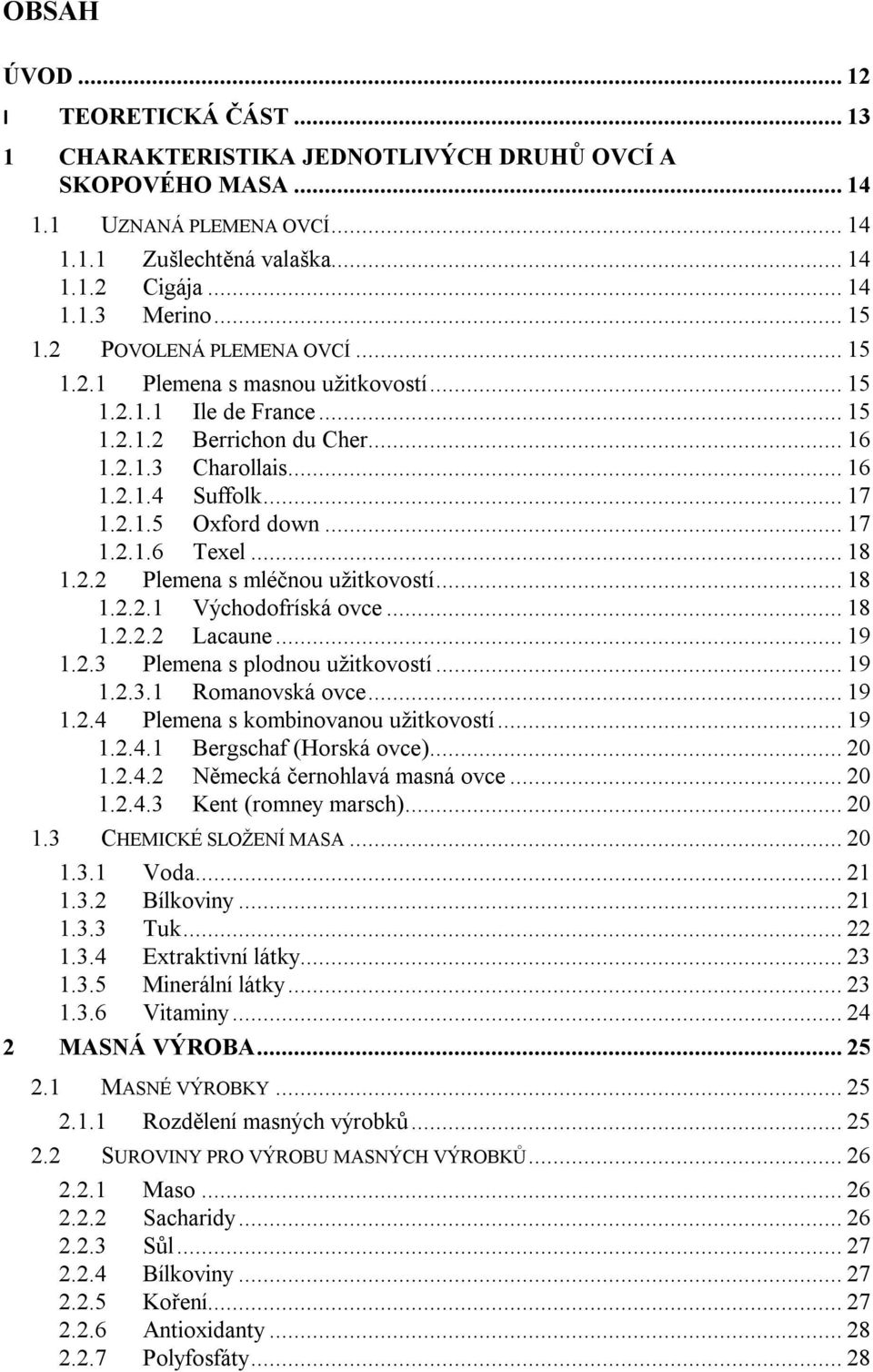 .. 17 1.2.1.6 Texel... 18 1.2.2 Plemena s mléčnou užitkovostí... 18 1.2.2.1 Východofríská ovce... 18 1.2.2.2 Lacaune... 19 1.2.3 Plemena s plodnou užitkovostí... 19 1.2.3.1 Romanovská ovce... 19 1.2.4 Plemena s kombinovanou užitkovostí.