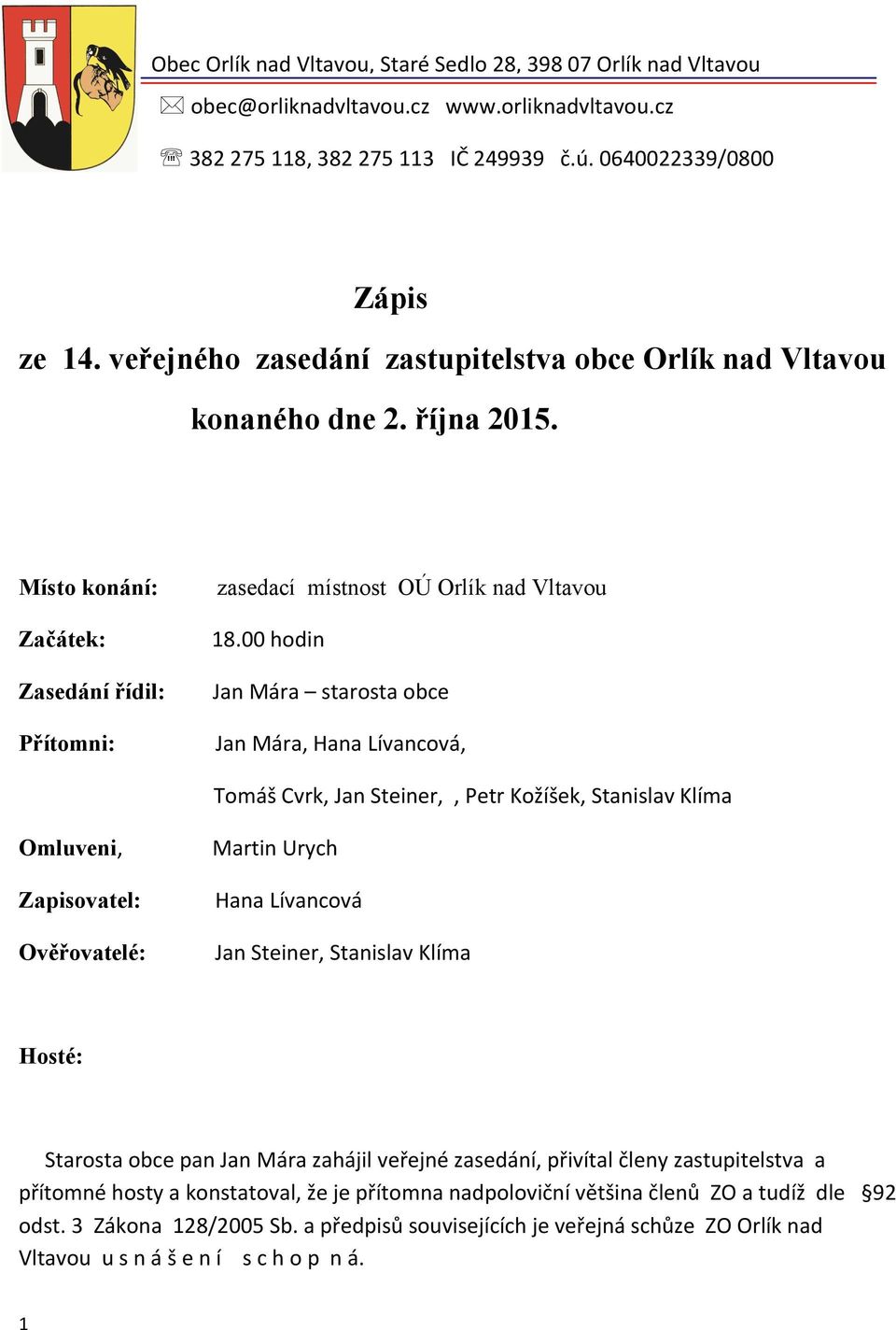 00 hodin Jan Mára starosta obce Jan Mára, Hana Lívancová, Tomáš Cvrk, Jan Steiner,, Petr Kožíšek, Stanislav Klíma Omluveni, Zapisovatel: Ověřovatelé: Martin Urych Hana Lívancová Jan Steiner,