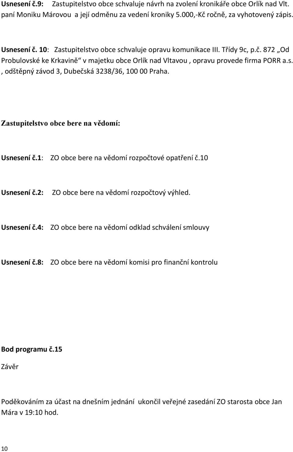 Zastupitelstvo obce bere na vědomí: Usnesení č.1: ZO obce bere na vědomí rozpočtové opatření č.10 Usnesení č.2: ZO obce bere na vědomí rozpočtový výhled. Usnesení č.4: ZO obce bere na vědomí odklad schválení smlouvy Usnesení č.