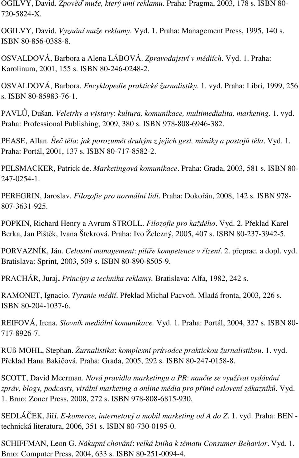 Praha: Libri, 1999, 256 s. ISBN 80-85983-76-1. PAVLŮ, Dušan. Veletrhy a výstavy: kultura, komunikace, multimedialita, marketing. 1. vyd. Praha: Professional Publishing, 2009, 380 s.