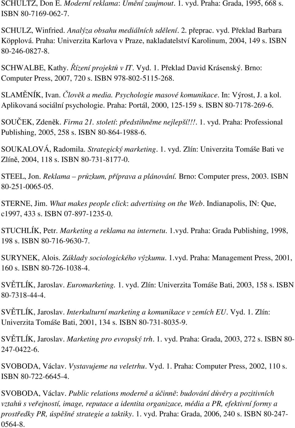 ISBN 978-802-5115-268. SLAMĚNÍK, Ivan. Člověk a media. Psychologie masové komunikace. In: Výrost, J. a kol. Aplikovaná sociální psychologie. Praha: Portál, 2000, 125-159 s. ISBN 80-7178-269-6.