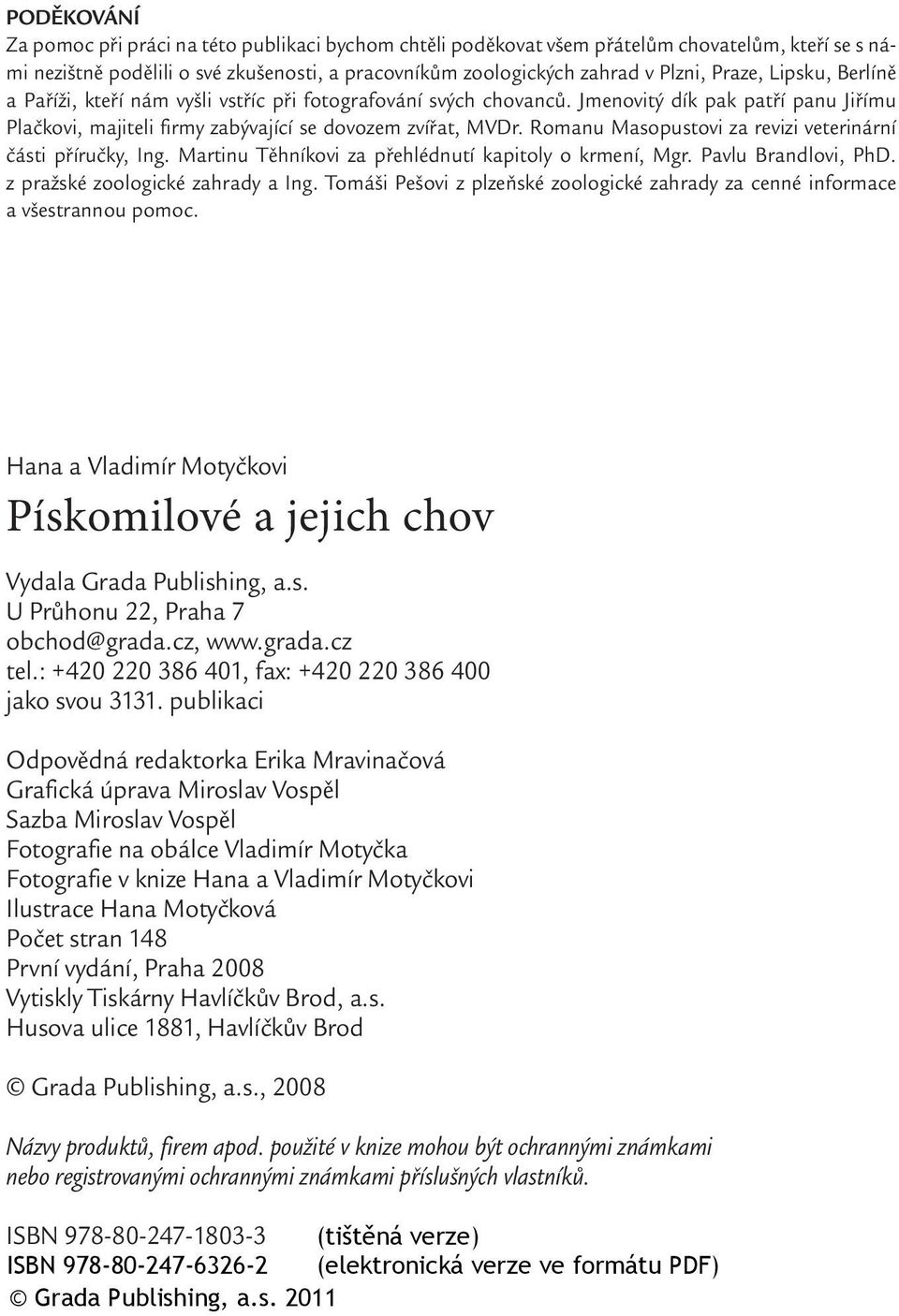 Romanu Masopustovi za revizi veterinární části příručky, Ing. Martinu Těhníkovi za přehlédnutí kapitoly o krmení, Mgr. Pavlu Brandlovi, PhD. z pražské zoologické zahrady a Ing.