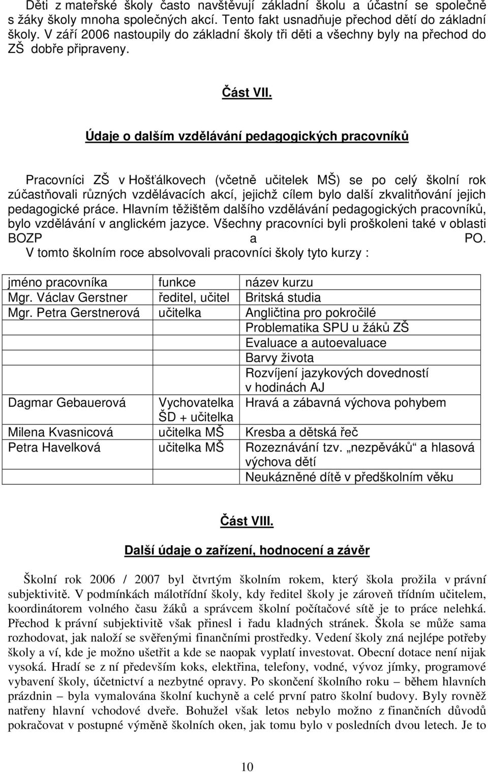 Údaje o dalším vzdělávání pedagogických pracovníků Pracovníci ZŠ v Hošťálkovech (včetně učitelek MŠ) se po celý školní rok zúčastňovali různých vzdělávacích akcí, jejichž cílem bylo další