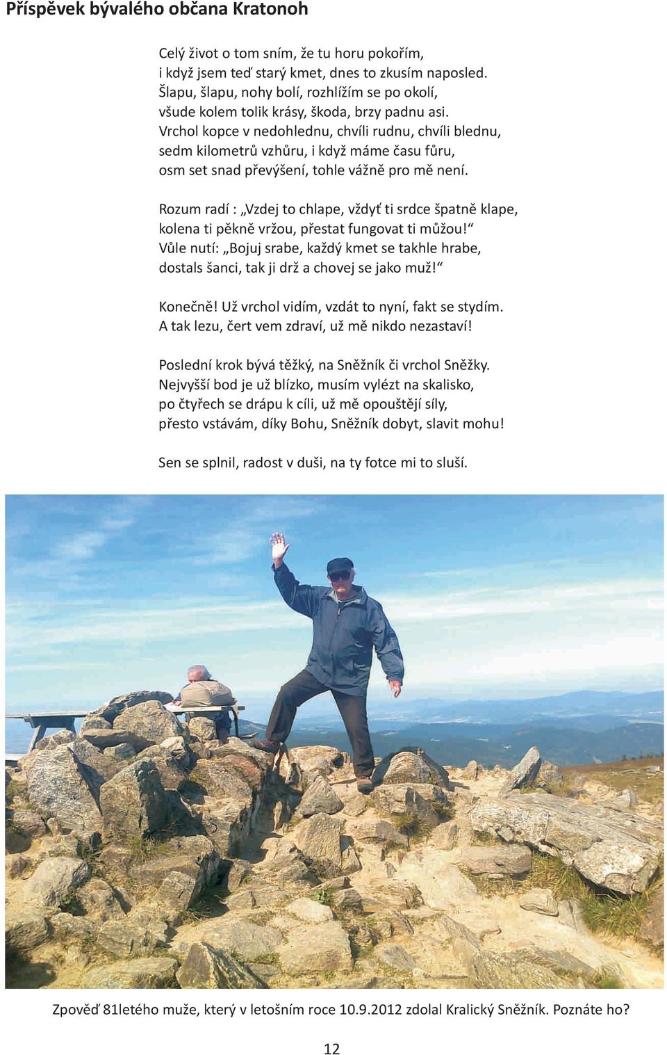 Vrchol kopce v nedohlednu, chvíli rudnu, chvíli blednu, sedm kilometrù vzhùru, i když máme èasu fùru, osm set snad pøevýšení, tohle vážnì pro mì není.