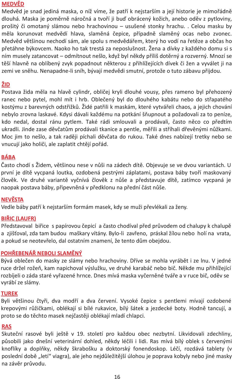 . Celou masku by mìla korunovat medvìdí hlava, slamìná èepice, pøípadnì slamìný ocas nebo zvonec.