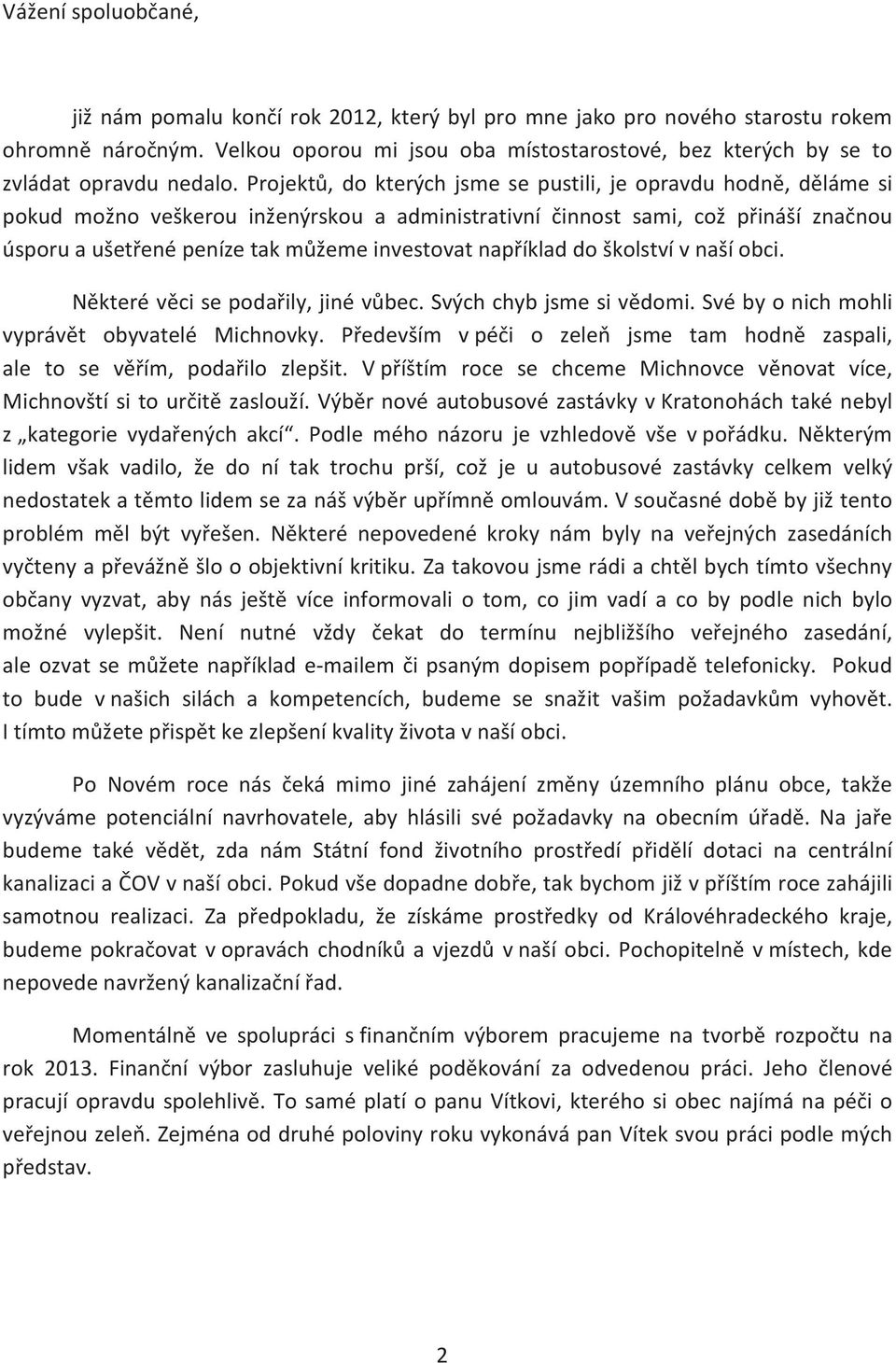 Projektù, do kterých jsme se pustili, je opravdu hodnì, dìláme si pokud možno veškerou inženýrskou a administrativní èinnost sami, což pøináší znaènou úsporu a ušetøené peníze tak mùžeme investovat