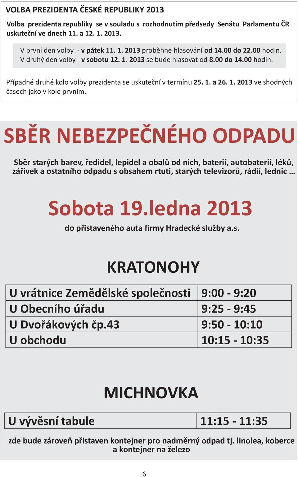 SBÌR NEBEZPEÈNÉHO ODPADU Sbìr starých barev, øedidel, lepidel a obalù od nich, baterií, autobaterií, lékù, záøivek a ostatního odpadu s obsahem rtuti, starých televizorù, rádií, lednic Sobota 19.