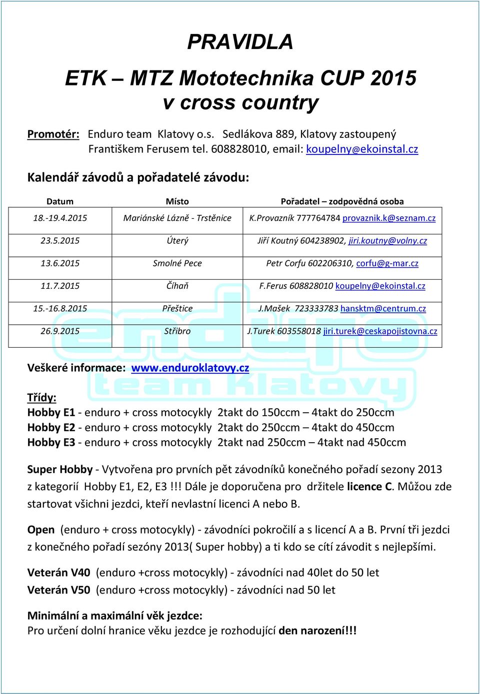 koutny@volny.cz 13.6.2015 Smolné Pece Petr Corfu 602206310, corfu@g-mar.cz 11.7.2015 Číhaň F.Ferus 608828010 koupelny@ekoinstal.cz 15.-16.8.2015 Přeštice J.Mašek 723333783 hansktm@centrum.cz 26.9.