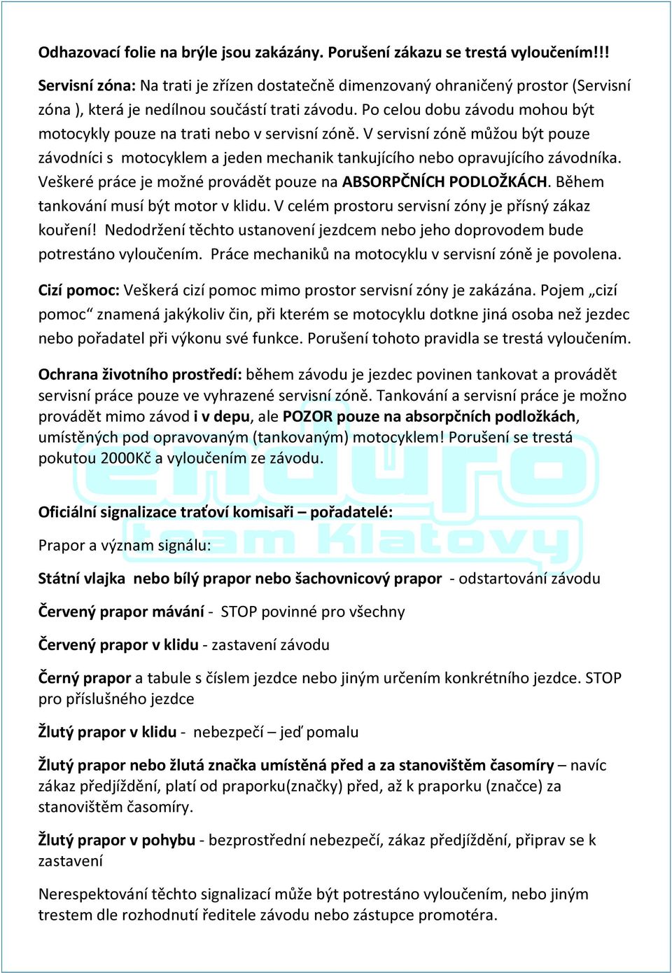 Po celou dobu závodu mohou být motocykly pouze na trati nebo v servisní zóně. V servisní zóně můžou být pouze závodníci s motocyklem a jeden mechanik tankujícího nebo opravujícího závodníka.