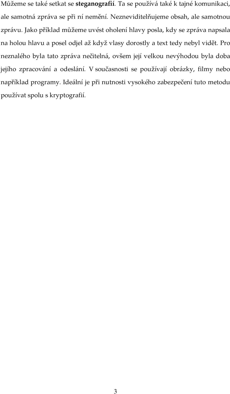 Jako příklad můžeme uvést oholení hlavy posla, kdy se zpráva napsala na holou hlavu a posel odjel až když vlasy dorostly a text tedy nebyl