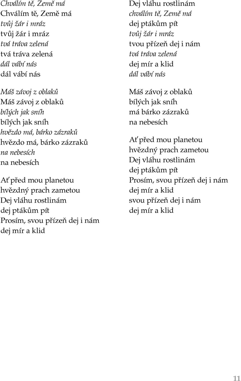 dej i nám dej mír a klid Dej vláhu rostlinám chválím tě, Země má dej ptákům pít tvůj žár i mráz tvou přízeň dej i nám tvá tráva zelená dej mír a klid dál vábí nás Máš závoj z oblaků bílých